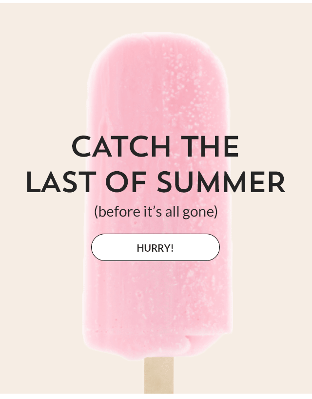 Catch the last of summer (before it's all gone). Hurry!