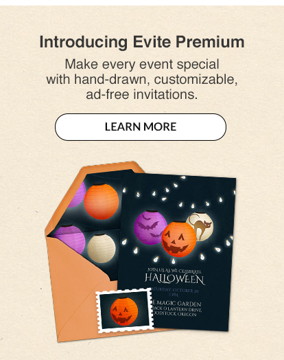 Introducing Evite Premium! Make every event special with hand-drawn, customizable, ad-free invitations. LEARN MORE!