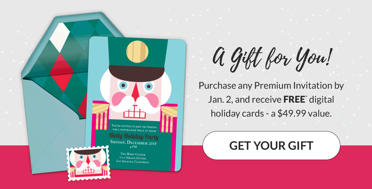 Purchase any Premium Invitation by Jan. 2, and receive FREE digital holiday cards - a $49.99 value. GET YOUR GIFT! 