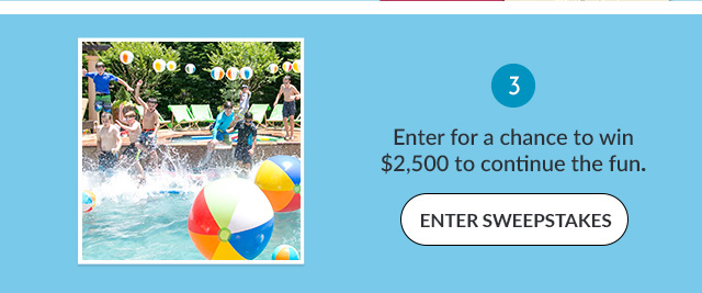 Enter for a chance to win $2,500 to continue the fun. ENTER SWEEPSTAKES!