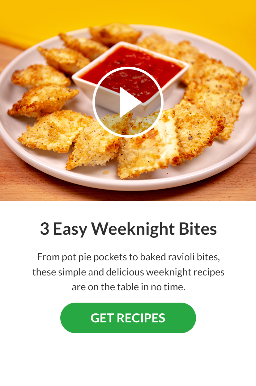 3 Easy Weeknight Bites. From pot pie pockets to baked ravioli bites, these simple and delicious weeknight recipes are on the table in no time. GET RECIPES!