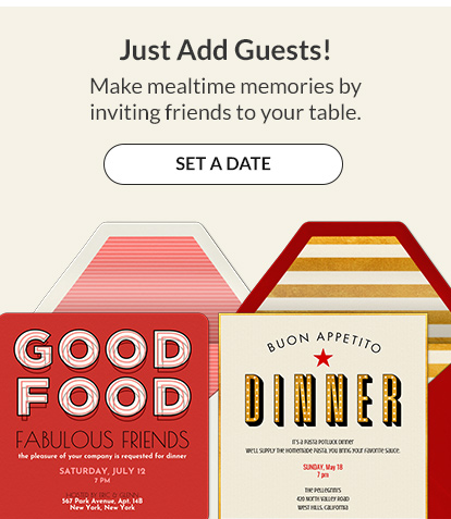 Make mealtime memories by inviting friends to your table. SET A DATE!