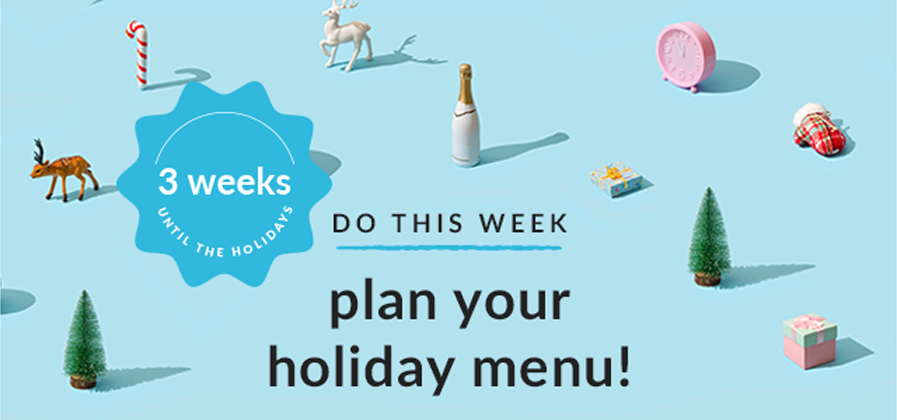 3 weeks until the holidays. Do this week - plan your holiday menu!