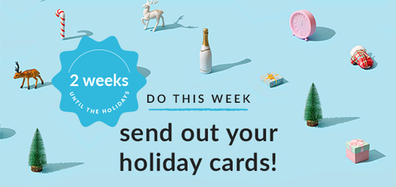 2 weeks until the holidays. Do this week - send out your holiday cards!