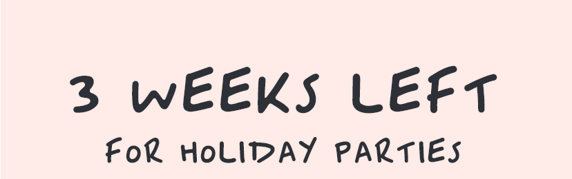 3 weeks left for holiday parties.