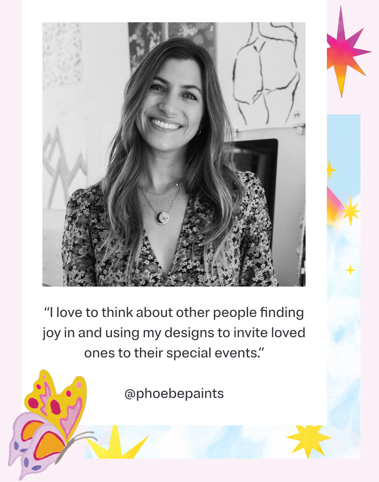 'I love to think about other people finding joy in and using my designs to invite loved ones to their special events.' - Phoebe Tillem