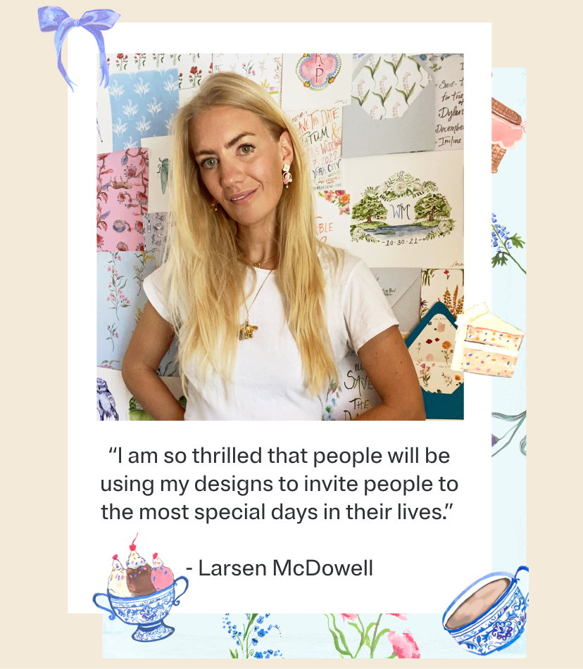 'I am so thrilled that people will be using my designs to invite people to the most special days in their lives.' - Larsen McDowell