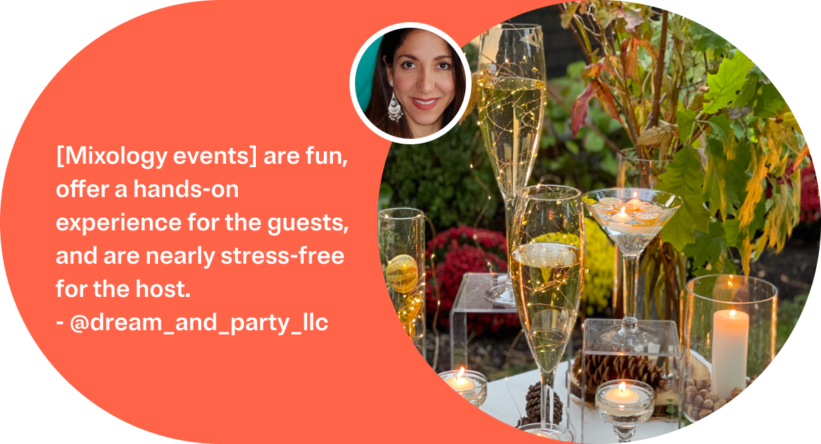 [Mixology events] are fun, offer a hands-on experience for the guests, and are nearly stress-free for the host. - @dream_and_party_llc